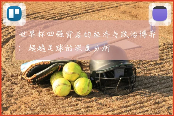 世界杯四强背后的经济与政治博弈：超越足球的深度分析