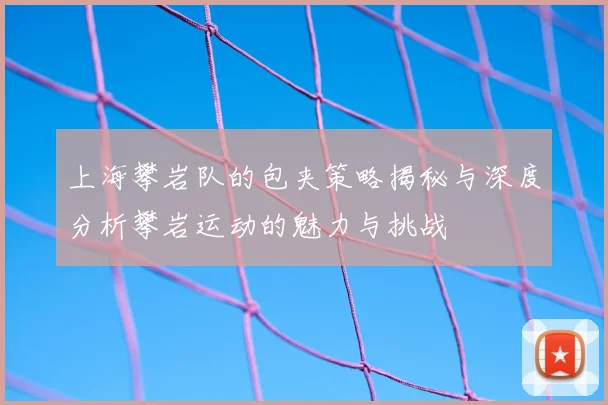 上海攀岩队的包夹策略揭秘与深度分析攀岩运动的魅力与挑战