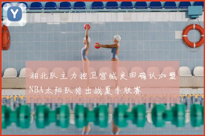 湘北队主力控卫宫城良田确认加盟NBA太阳队将出战夏季联赛