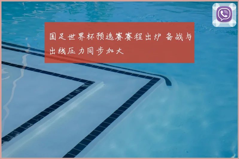 国足世界杯预选赛赛程出炉 备战与出线压力同步加大