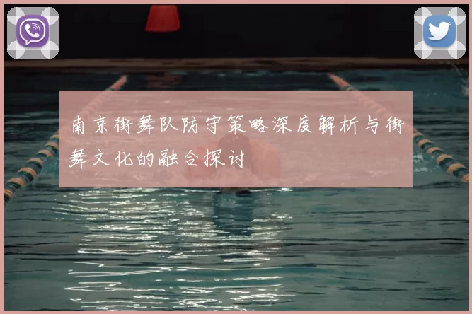 南京街舞队防守策略深度解析与街舞文化的融合探讨