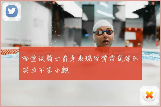 哈登谈骑士首秀表现称赞雷霆球队实力不容小觑