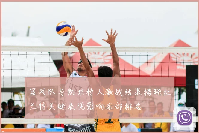 篮网队与凯尔特人激战结果揭晓杜兰特关键表现影响东部排名