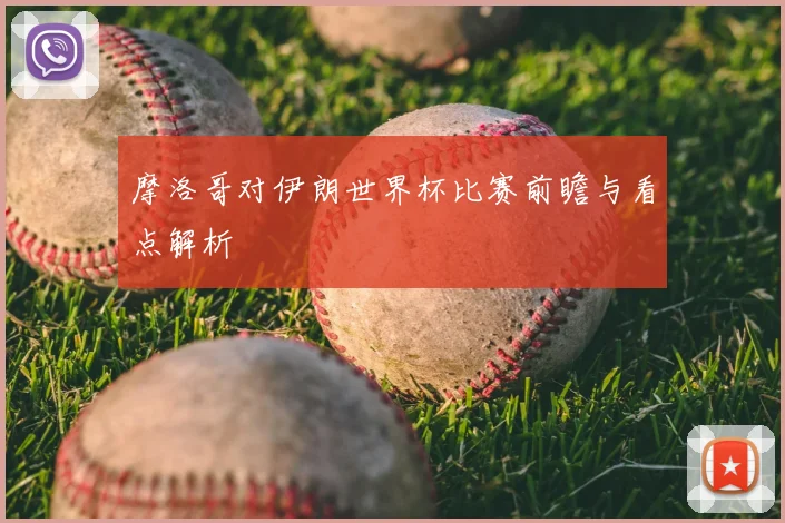 摩洛哥对伊朗世界杯比赛前瞻与看点解析