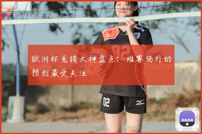 欧洲杯竞猜大神盘点：谁赛场外的预测最受关注