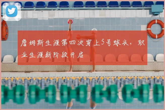 詹姆斯生涯第四次穿上5号球衣，职业生涯新阶段开启