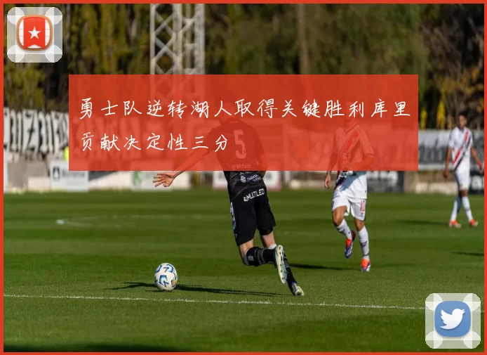 勇士队逆转湖人取得关键胜利库里贡献决定性三分