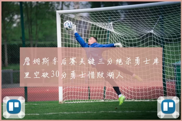 詹姆斯季后赛关键三分绝杀勇士库里空砍30分勇士惜败湖人