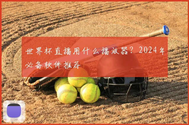 世界杯直播用什么播放器?2024年必备软件推荐