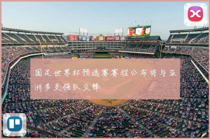 国足世界杯预选赛赛程公布将与亚洲多支强队交锋