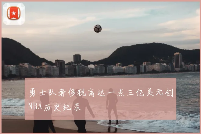 勇士队奢侈税高达一点三亿美元创NBA历史纪录
