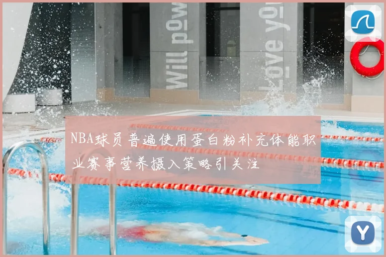 NBA球员普遍使用蛋白粉补充体能职业赛事营养摄入策略引关注