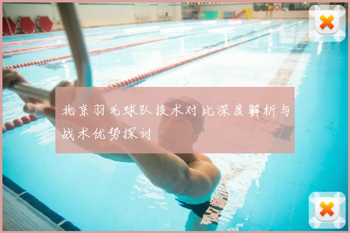 北京羽毛球队技术对比深度解析与战术优势探讨