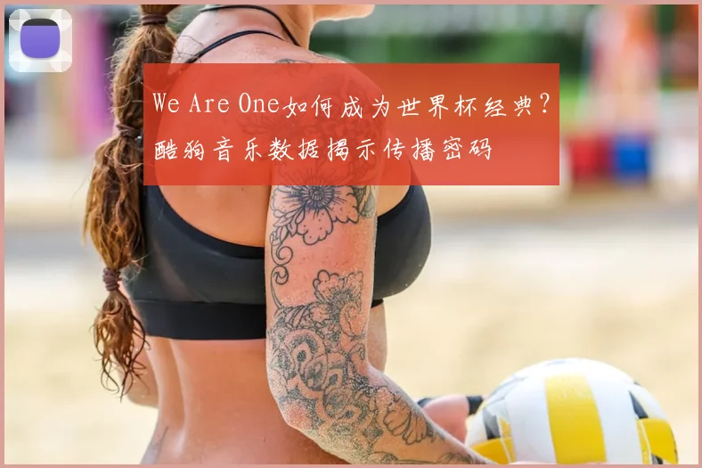 We Are One如何成为世界杯经典?酷狗音乐数据揭示传播密码