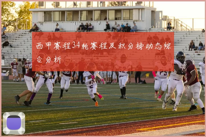 西甲赛程34轮赛程及积分榜动态综合分析