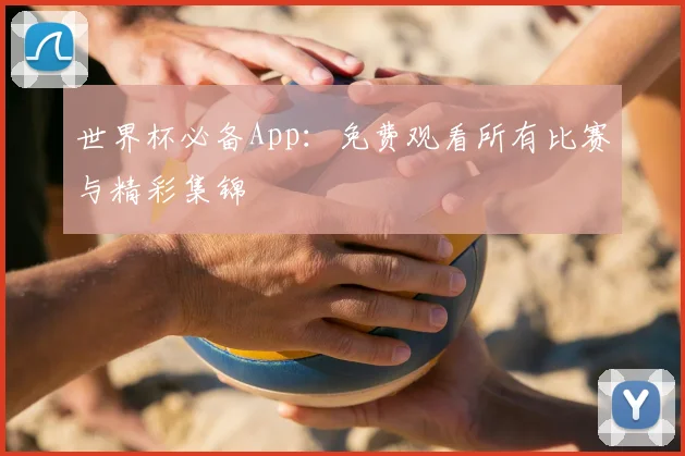 世界杯必备App：免费观看所有比赛与精彩集锦