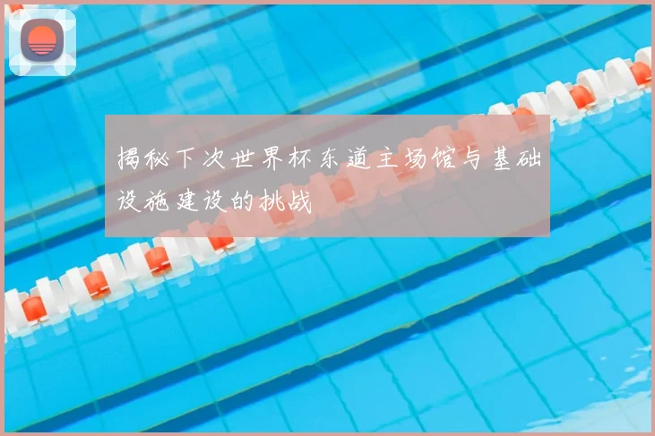 揭秘下次世界杯东道主场馆与基础设施建设的挑战