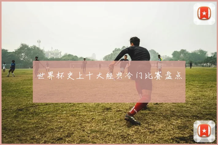 世界杯史上十大经典冷门比赛盘点