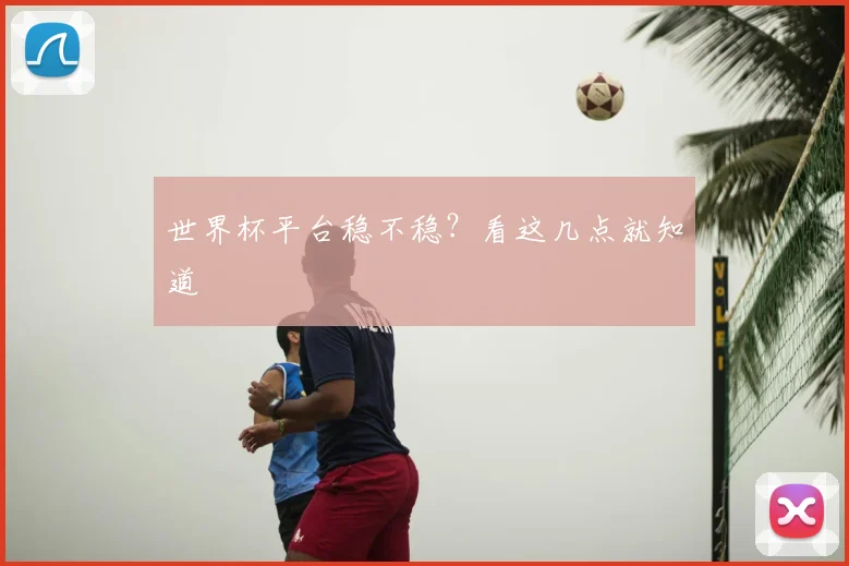 世界杯平台稳不稳？看这几点就知道