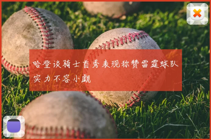 哈登谈骑士首秀表现称赞雷霆球队实力不容小觑