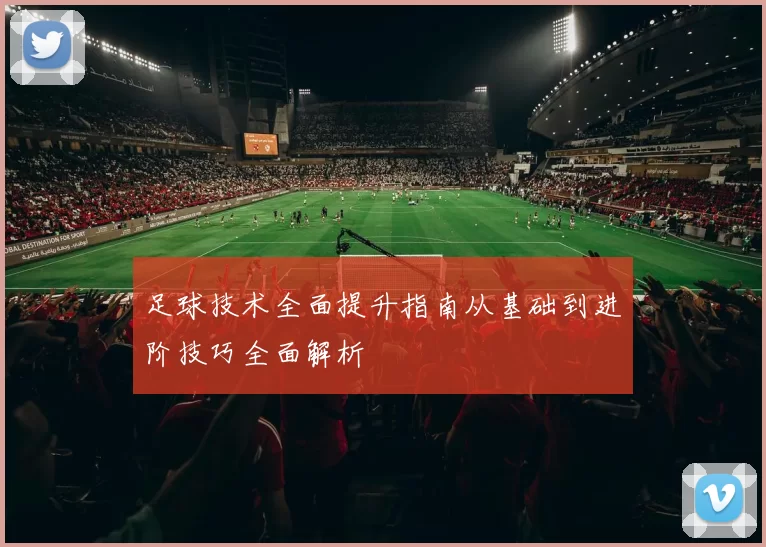 足球技术全面提升指南从基础到进阶技巧全面解析