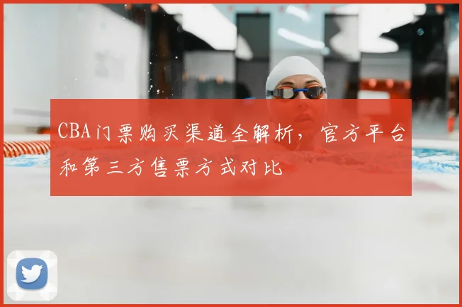 CBA门票购买渠道全解析，官方平台和第三方售票方式对比