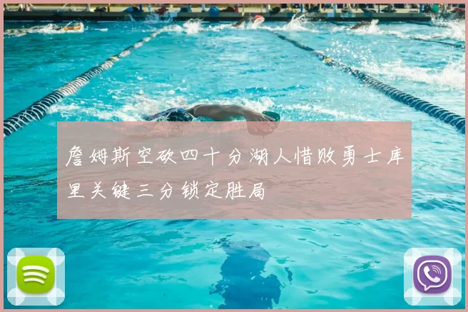 詹姆斯空砍四十分湖人惜败勇士库里关键三分锁定胜局