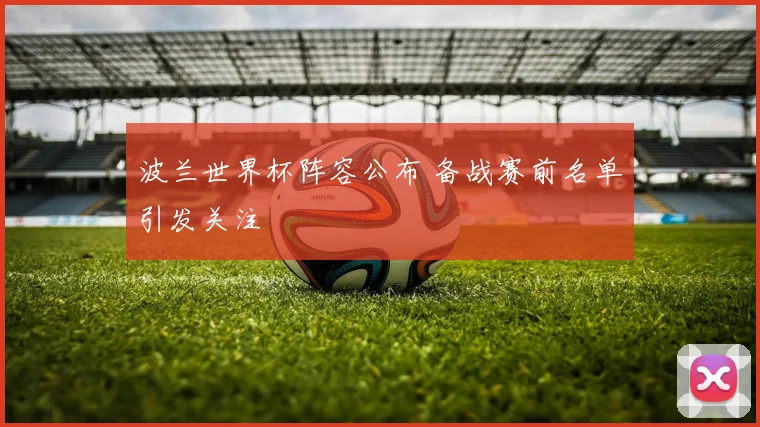 波兰世界杯阵容公布 备战赛前名单引发关注