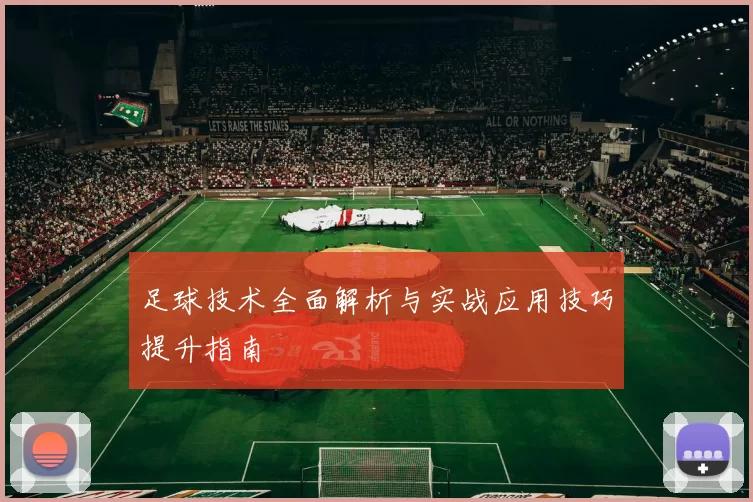 足球技术全面解析与实战应用技巧提升指南