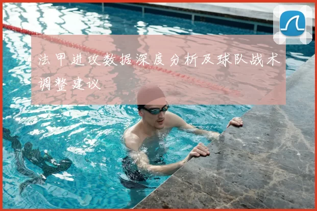 法甲进攻数据深度分析及球队战术调整建议