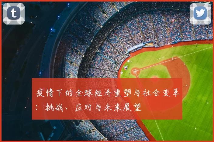 疫情下的全球经济重塑与社会变革：挑战、应对与未来展望
