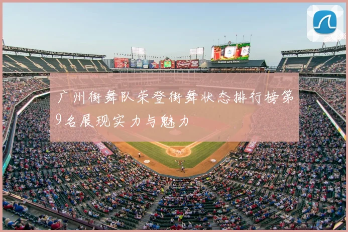 广州街舞队荣登街舞状态排行榜第9名展现实力与魅力