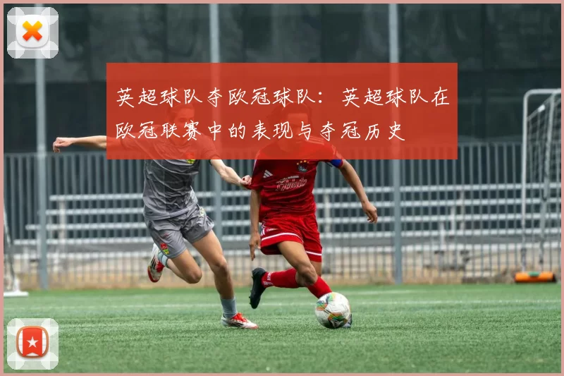 英超球队夺欧冠球队：英超球队在欧冠联赛中的表现与夺冠历史