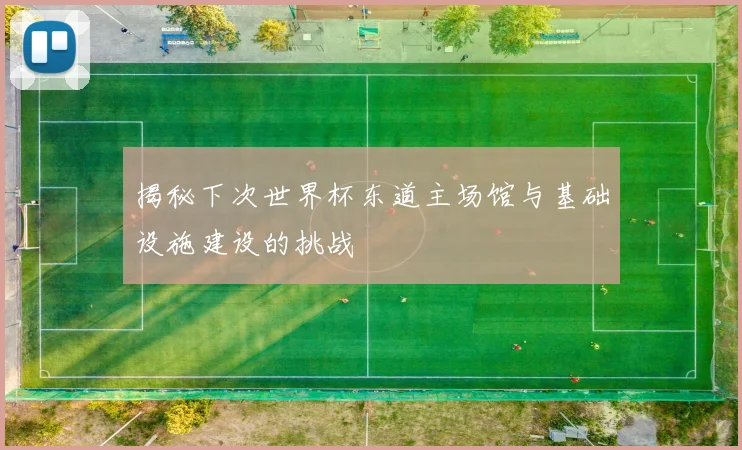 揭秘下次世界杯东道主场馆与基础设施建设的挑战