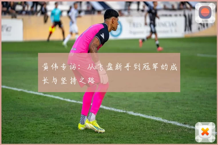 黄伟专访：从飞盘新手到冠军的成长与坚持之路