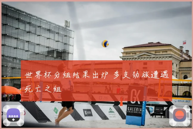 世界杯分组结果出炉 多支劲旅遭遇死亡之组