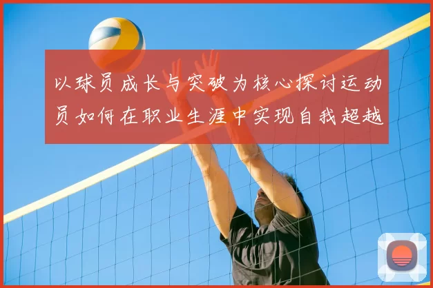 以球员成长与突破为核心探讨运动员如何在职业生涯中实现自我超越与团队协作