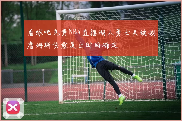 看球吧免费NBA直播湖人勇士关键战詹姆斯伤愈复出时间确定
