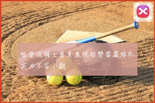 哈登谈骑士首秀表现称赞雷霆球队实力不容小觑