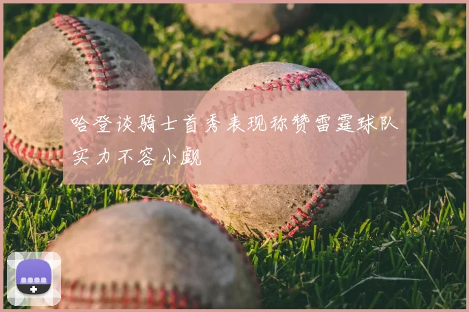 哈登谈骑士首秀表现称赞雷霆球队实力不容小觑