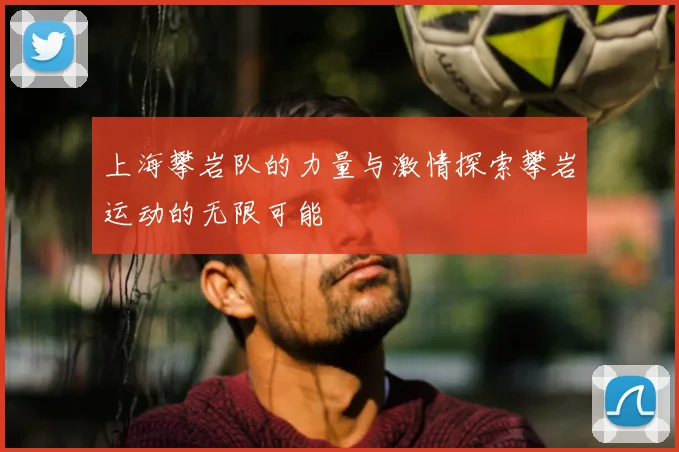 上海攀岩队的力量与激情探索攀岩运动的无限可能