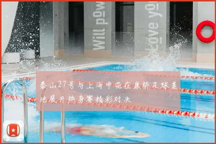 泰山27号与上海申花在康桥足球基地展开热身赛精彩对决