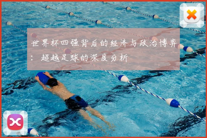 世界杯四强背后的经济与政治博弈：超越足球的深度分析