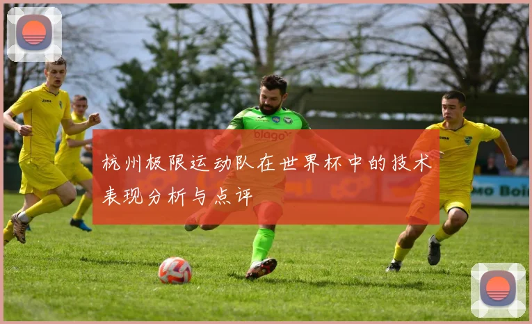 杭州极限运动队在世界杯中的技术表现分析与点评