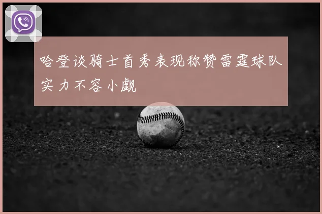 哈登谈骑士首秀表现称赞雷霆球队实力不容小觑