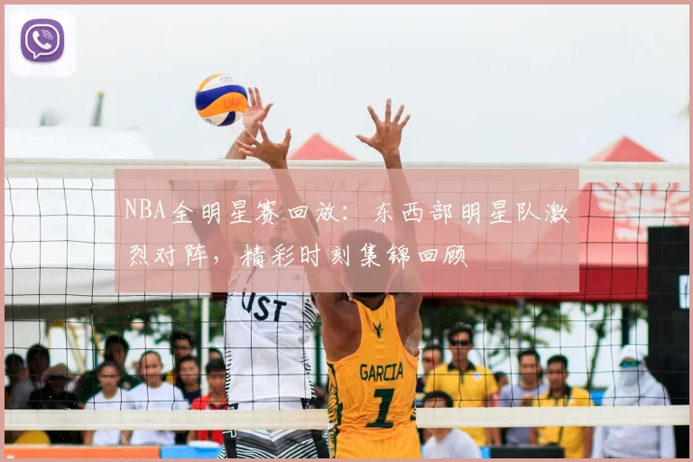 NBA全明星赛回放：东西部明星队激烈对阵，精彩时刻集锦回顾