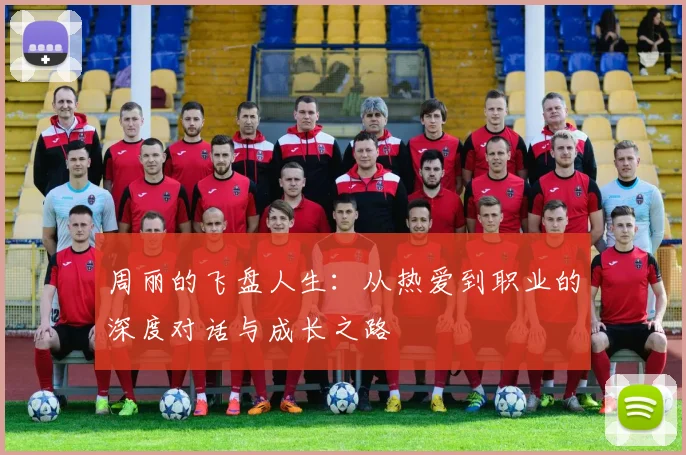 周丽的飞盘人生:从热爱到职业的深度对话与成长之路